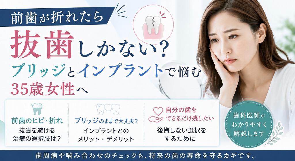 前歯が折れたら抜歯しかない?ブリッジとインプラントで悩む35歳女性へ