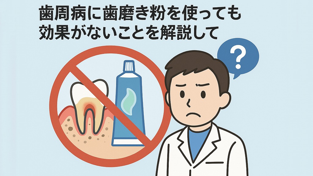 歯周病に歯磨き粉を使っても効果がないことを解説