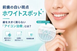 ホワイトスポットのアイコン治療とは？｜前歯の白い斑点を削らず改善
