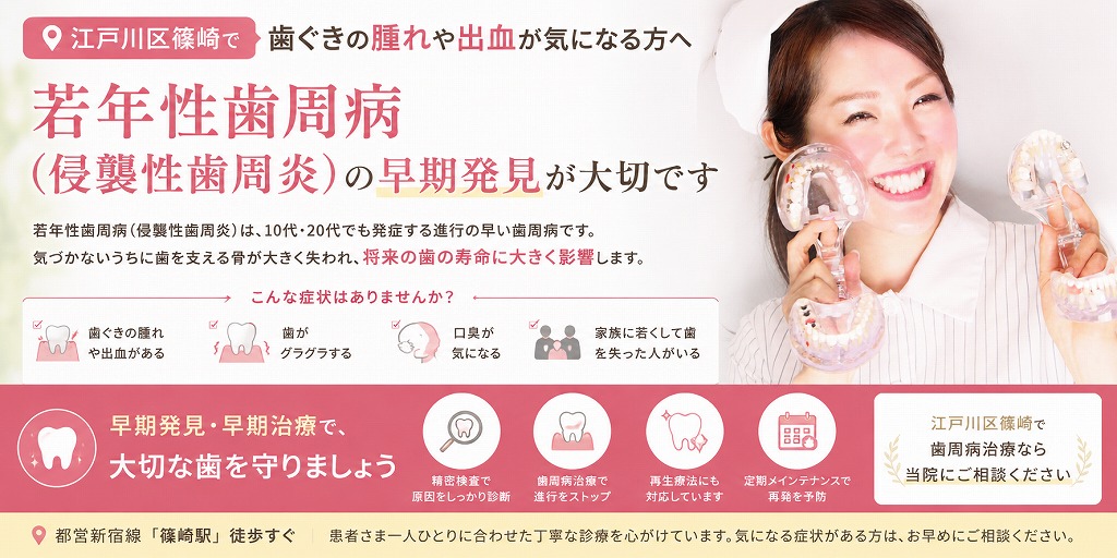 江戸川区篠崎で歯ぐきの腫れや出血が気になる方へ｜若年性歯周病（侵襲性歯周炎）の早期発見が大切です