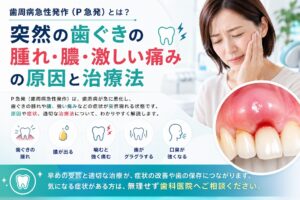 歯周病急性発作(P急発)とは?突然の歯ぐきの腫れ・膿・激しい痛みの原因と治療法