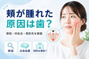 頬が腫れる原因は？｜歯・歯ぐきの腫れと何科を受診するか解説