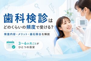歯科検診はどのくらいの頻度で受ける?|検査内容・メリット・歯石除去