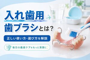 入れ歯用歯ブラシとは?|正しい使い方・選び方・義歯の洗い方