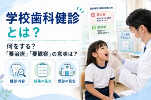 学校歯科健診とは？｜何をする？要治療・要観察の意味と受診の目安