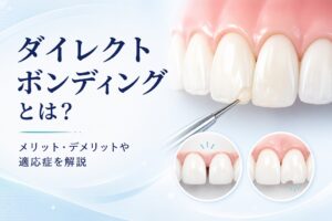 ダイレクトボンディングとは？メリット・デメリットや適応症、セラミックとの違い