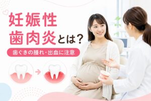 妊娠性歯肉炎とは？妊娠中の歯ぐきの腫れ・出血｜江戸川区の妊婦歯科健診