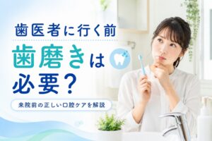歯医者に行く前は歯磨きしたほうがいい?|来院前の口腔ケアと注意点