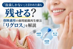 リグロスとは？保険で受けられる歯周組織再生療法｜効果・適応症・費用